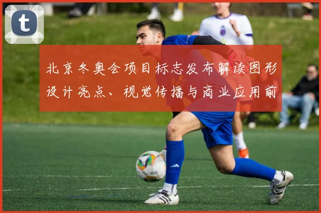 北京冬奥会项目标志发布解读图形设计亮点、视觉传播与商业应用前景