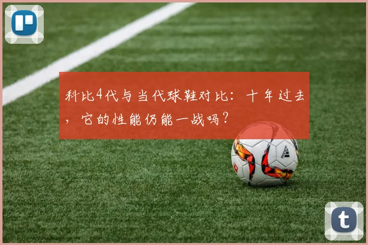 科比4代与当代球鞋对比：十年过去，它的性能仍能一战吗？