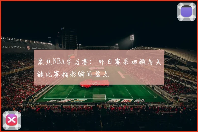 聚焦NBA季后赛：昨日赛果回顾与关键比赛精彩瞬间盘点